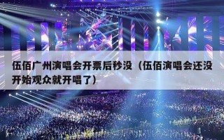 伍佰广州演唱会开票后秒没（伍佰演唱会还没开始观众就开唱了）