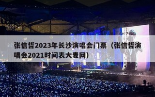 张信哲2023年长沙演唱会门票（张信哲演唱会2021时间表大麦网）