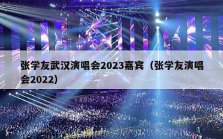 张学友武汉演唱会2023嘉宾（张学友演唱会2022）