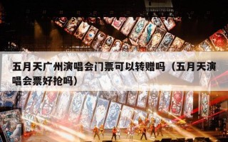 五月天广州演唱会门票可以转赠吗（五月天演唱会票好抢吗）