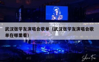 武汉张学友演唱会歌单（武汉张学友演唱会歌单在哪里看）