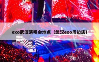 exo武汉演唱会地点（武汉exo周边店）