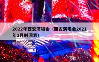 2022年西安演唱会（西安演唱会2021年2月时间表）