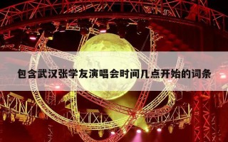 包含武汉张学友演唱会时间几点开始的词条
