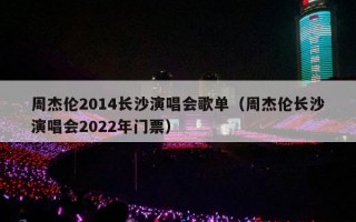 周杰伦2014长沙演唱会歌单（周杰伦长沙演唱会2022年门票）