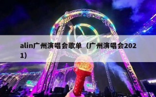 alin广州演唱会歌单（广州演唱会2021）