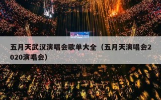 五月天武汉演唱会歌单大全（五月天演唱会2020演唱会）