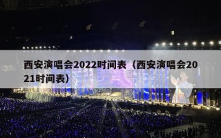 西安演唱会2022时间表（西安演唱会2021时间表）