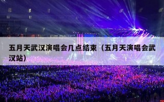 五月天武汉演唱会几点结束（五月天演唱会武汉站）