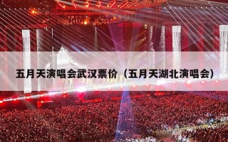 五月天演唱会武汉票价（五月天湖北演唱会）
