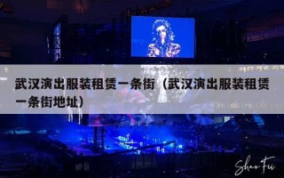武汉演出服装租赁一条街（武汉演出服装租赁一条街地址）