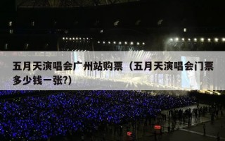 五月天演唱会广州站购票（五月天演唱会门票多少钱一张?）