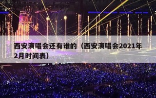 西安演唱会还有谁的（西安演唱会2021年2月时间表）