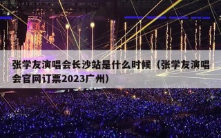 张学友演唱会长沙站是什么时候（张学友演唱会官网订票2023广州）