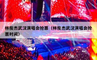 林俊杰武汉演唱会抢票（林俊杰武汉演唱会抢票时间）