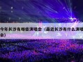 今年长沙有哪些演唱会（最近长沙有什么演唱会）