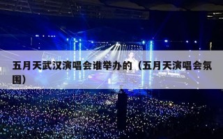 五月天武汉演唱会谁举办的（五月天演唱会氛围）