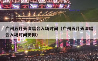 广州五月天演唱会入场时间（广州五月天演唱会入场时间安排）