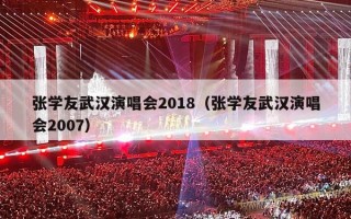 张学友武汉演唱会2018（张学友武汉演唱会2007）