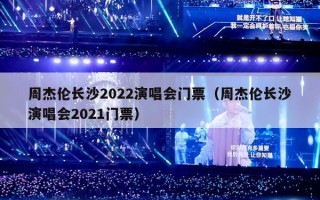 周杰伦长沙2022演唱会门票（周杰伦长沙演唱会2021门票）
