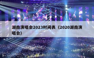 湖南演唱会2023时间表（2020湖南演唱会）