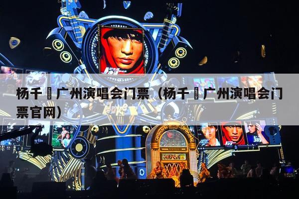 杨千嬅广州演唱会门票(杨千嬅广州演唱会门票官网)
