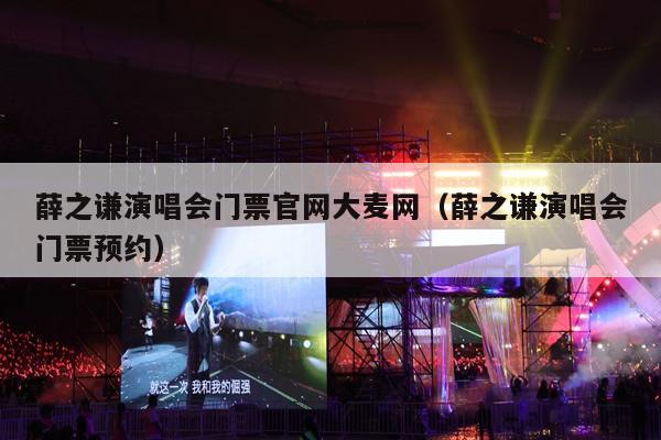 薛之谦演唱会门票官网大麦网(薛之谦演唱会门票预约)