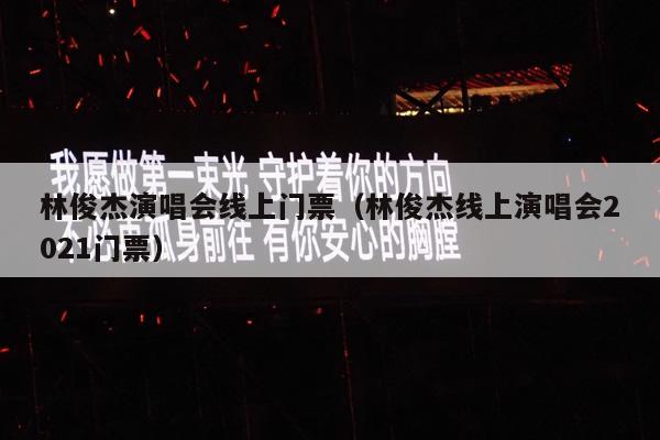 林俊杰演唱会线上门票(林俊杰线上演唱会2021门票)
