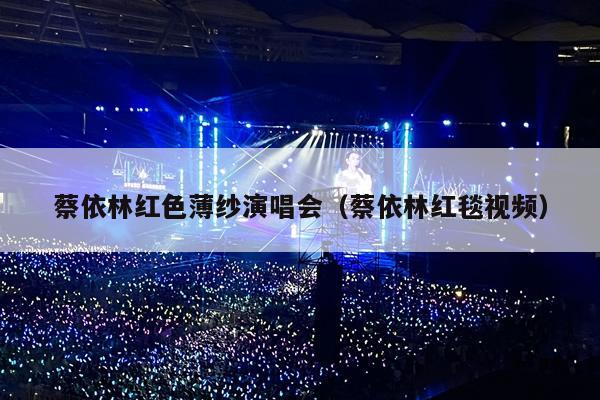 蔡依林红色薄纱演唱会(蔡依林红毯视频)