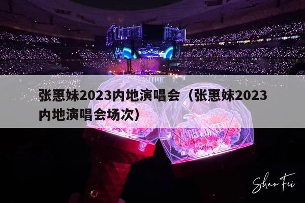 张惠妹2023内地演唱会(张惠妹2023内地演唱会场次)