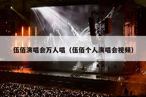 伍佰演唱会万人唱(伍佰个人演唱会视频)