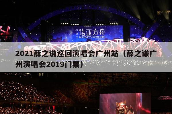 2021薛之谦巡回演唱会广州站(薛之谦广州演唱会2019门票)