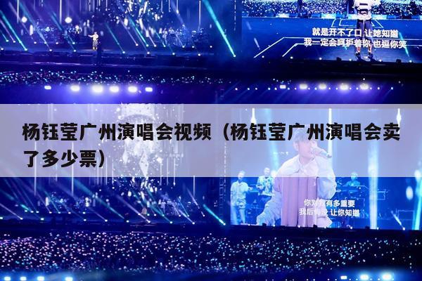 杨钰莹广州演唱会视频(杨钰莹广州演唱会卖了多少票)